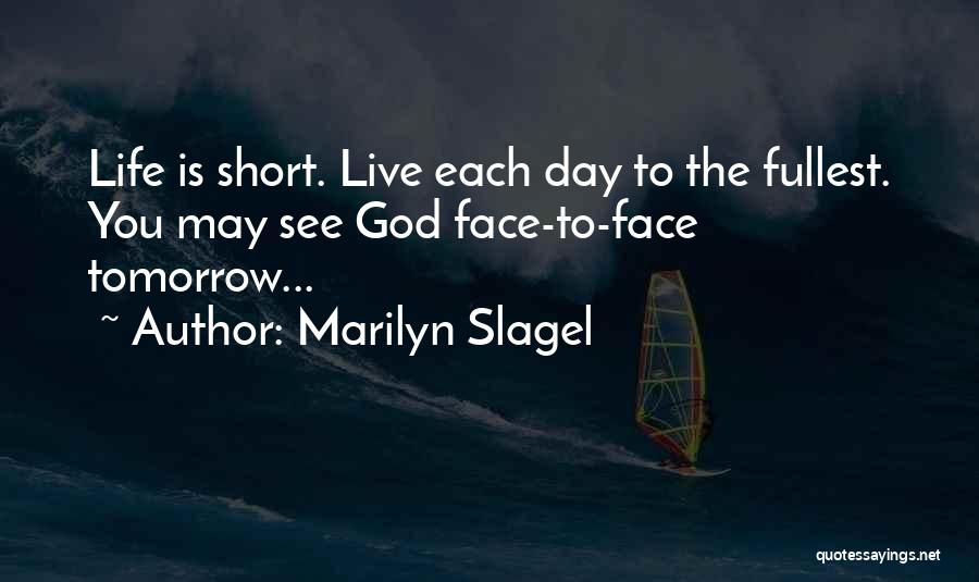 Marilyn Slagel Quotes: Life Is Short. Live Each Day To The Fullest. You May See God Face-to-face Tomorrow...