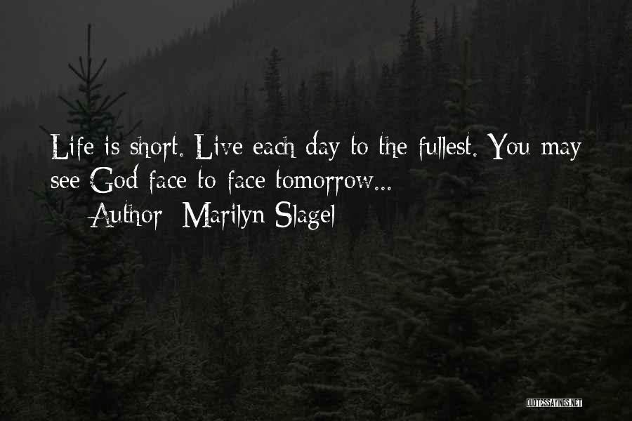 Marilyn Slagel Quotes: Life Is Short. Live Each Day To The Fullest. You May See God Face-to-face Tomorrow...