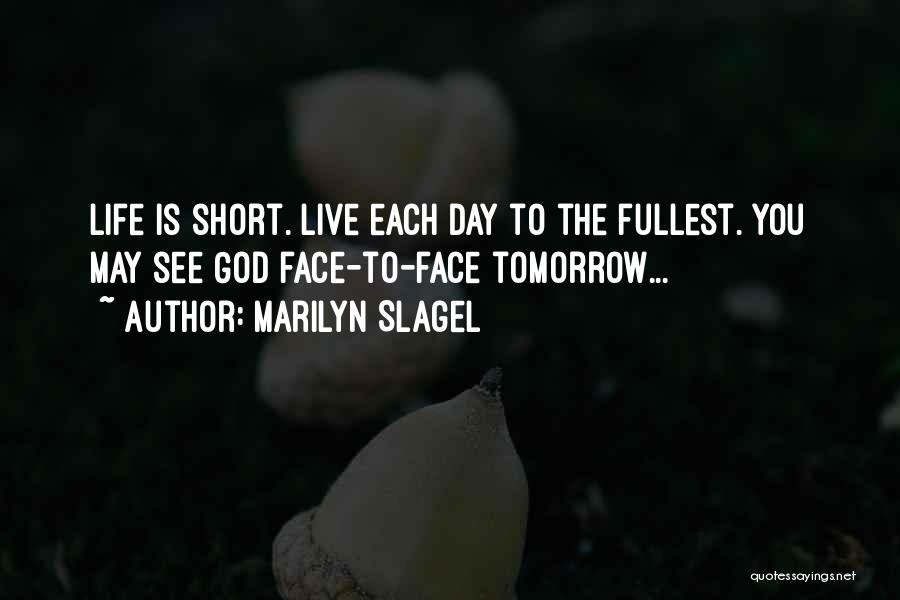 Marilyn Slagel Quotes: Life Is Short. Live Each Day To The Fullest. You May See God Face-to-face Tomorrow...