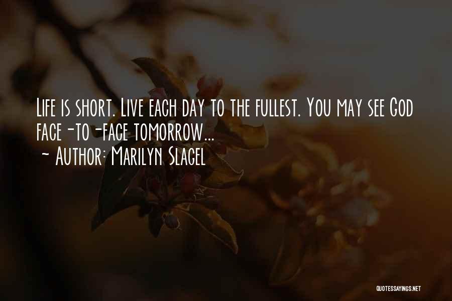 Marilyn Slagel Quotes: Life Is Short. Live Each Day To The Fullest. You May See God Face-to-face Tomorrow...