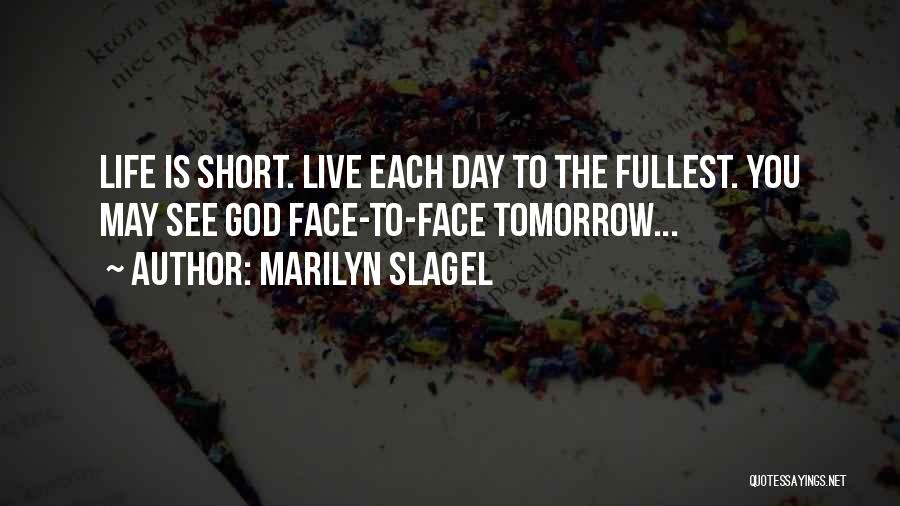 Marilyn Slagel Quotes: Life Is Short. Live Each Day To The Fullest. You May See God Face-to-face Tomorrow...
