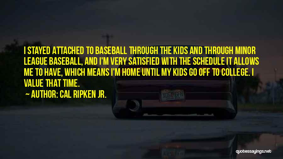 Cal Ripken Jr. Quotes: I Stayed Attached To Baseball Through The Kids And Through Minor League Baseball, And I'm Very Satisfied With The Schedule