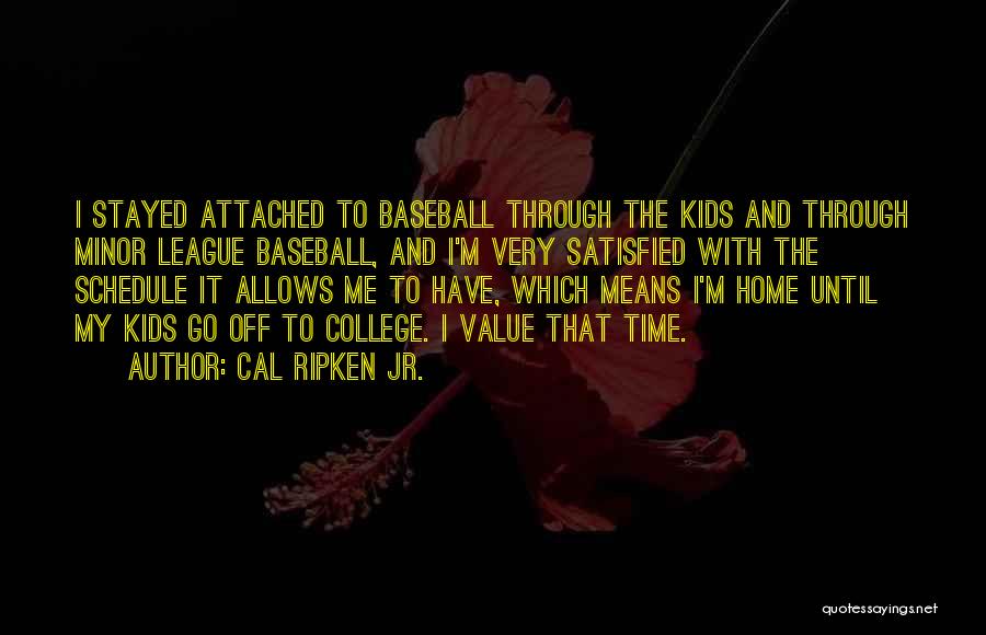 Cal Ripken Jr. Quotes: I Stayed Attached To Baseball Through The Kids And Through Minor League Baseball, And I'm Very Satisfied With The Schedule