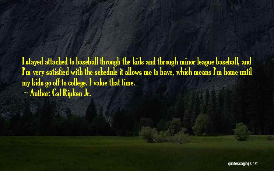 Cal Ripken Jr. Quotes: I Stayed Attached To Baseball Through The Kids And Through Minor League Baseball, And I'm Very Satisfied With The Schedule