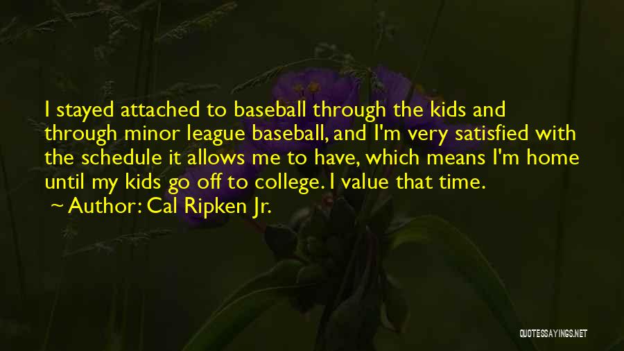 Cal Ripken Jr. Quotes: I Stayed Attached To Baseball Through The Kids And Through Minor League Baseball, And I'm Very Satisfied With The Schedule