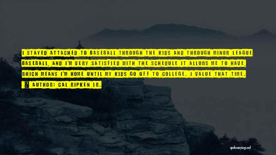 Cal Ripken Jr. Quotes: I Stayed Attached To Baseball Through The Kids And Through Minor League Baseball, And I'm Very Satisfied With The Schedule