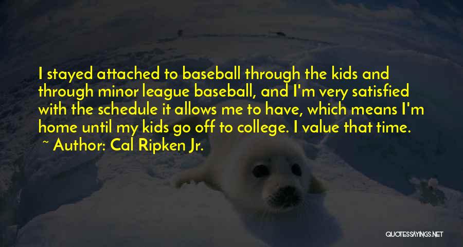 Cal Ripken Jr. Quotes: I Stayed Attached To Baseball Through The Kids And Through Minor League Baseball, And I'm Very Satisfied With The Schedule