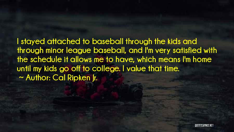 Cal Ripken Jr. Quotes: I Stayed Attached To Baseball Through The Kids And Through Minor League Baseball, And I'm Very Satisfied With The Schedule