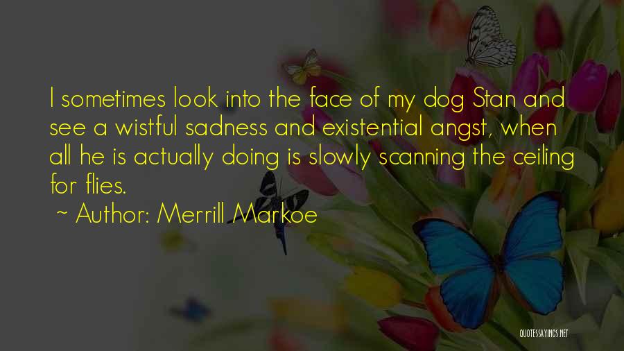 Merrill Markoe Quotes: I Sometimes Look Into The Face Of My Dog Stan And See A Wistful Sadness And Existential Angst, When All