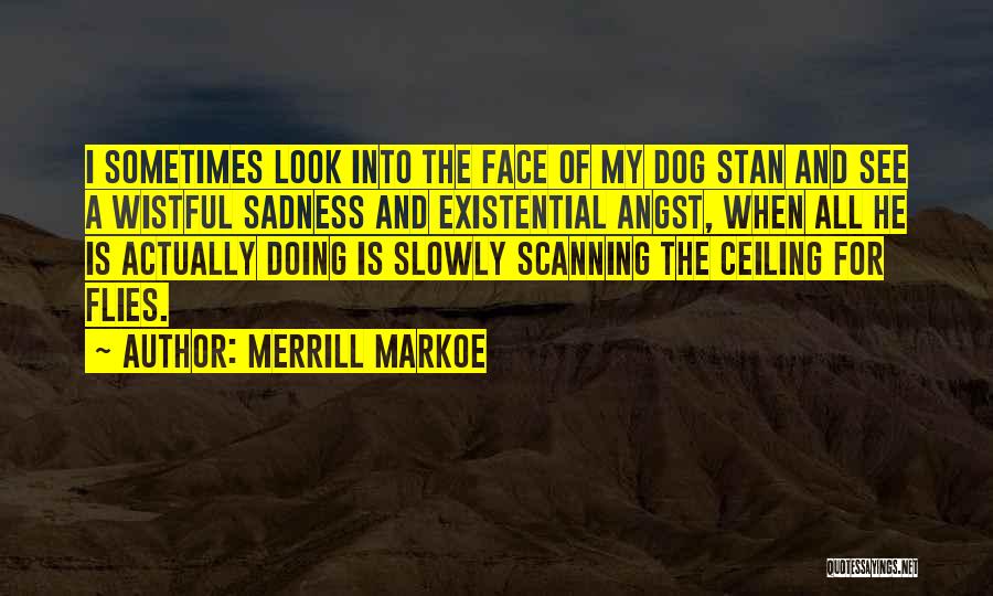Merrill Markoe Quotes: I Sometimes Look Into The Face Of My Dog Stan And See A Wistful Sadness And Existential Angst, When All