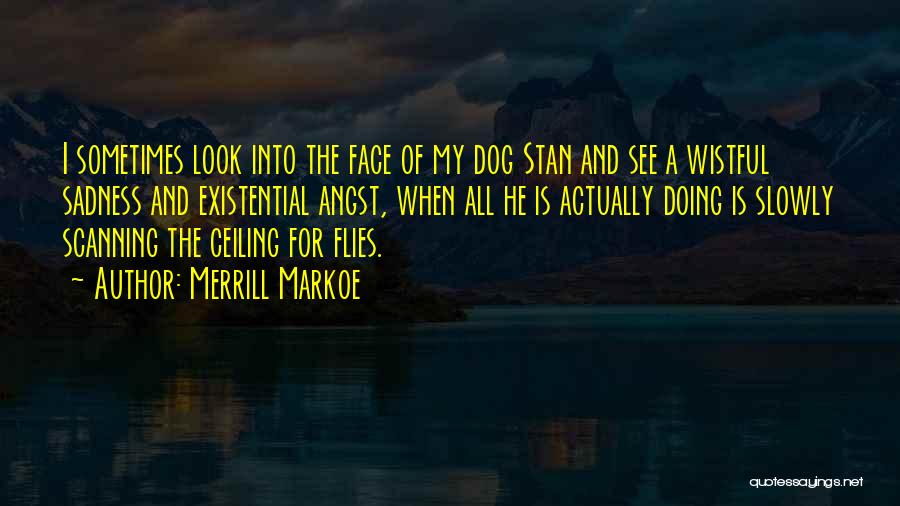 Merrill Markoe Quotes: I Sometimes Look Into The Face Of My Dog Stan And See A Wistful Sadness And Existential Angst, When All