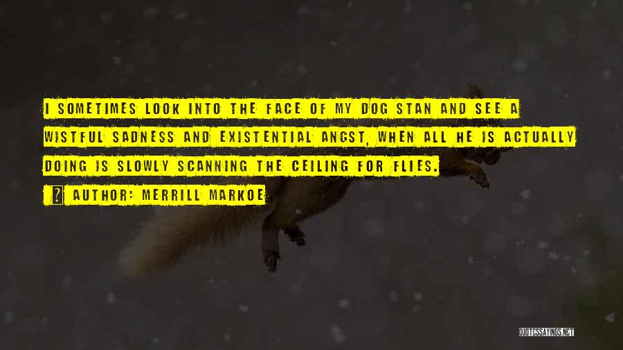 Merrill Markoe Quotes: I Sometimes Look Into The Face Of My Dog Stan And See A Wistful Sadness And Existential Angst, When All