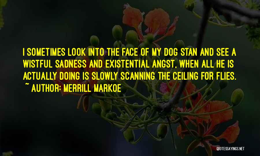 Merrill Markoe Quotes: I Sometimes Look Into The Face Of My Dog Stan And See A Wistful Sadness And Existential Angst, When All