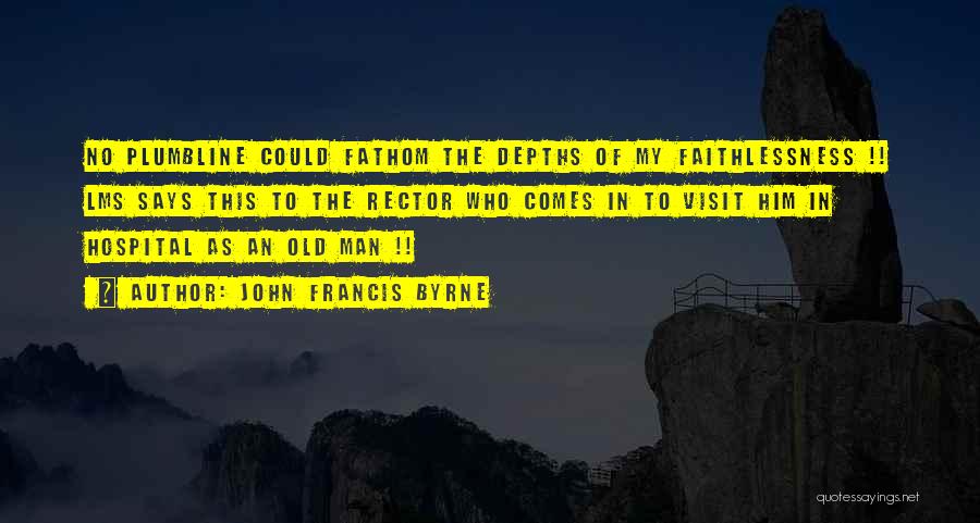 John Francis Byrne Quotes: No Plumbline Could Fathom The Depths Of My Faithlessness !! Lms Says This To The Rector Who Comes In To