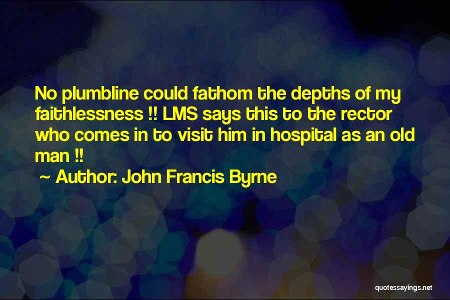 John Francis Byrne Quotes: No Plumbline Could Fathom The Depths Of My Faithlessness !! Lms Says This To The Rector Who Comes In To