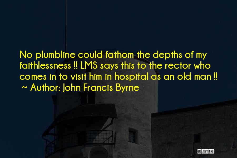 John Francis Byrne Quotes: No Plumbline Could Fathom The Depths Of My Faithlessness !! Lms Says This To The Rector Who Comes In To