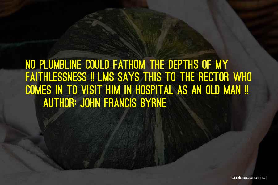 John Francis Byrne Quotes: No Plumbline Could Fathom The Depths Of My Faithlessness !! Lms Says This To The Rector Who Comes In To