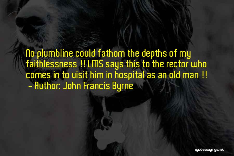 John Francis Byrne Quotes: No Plumbline Could Fathom The Depths Of My Faithlessness !! Lms Says This To The Rector Who Comes In To