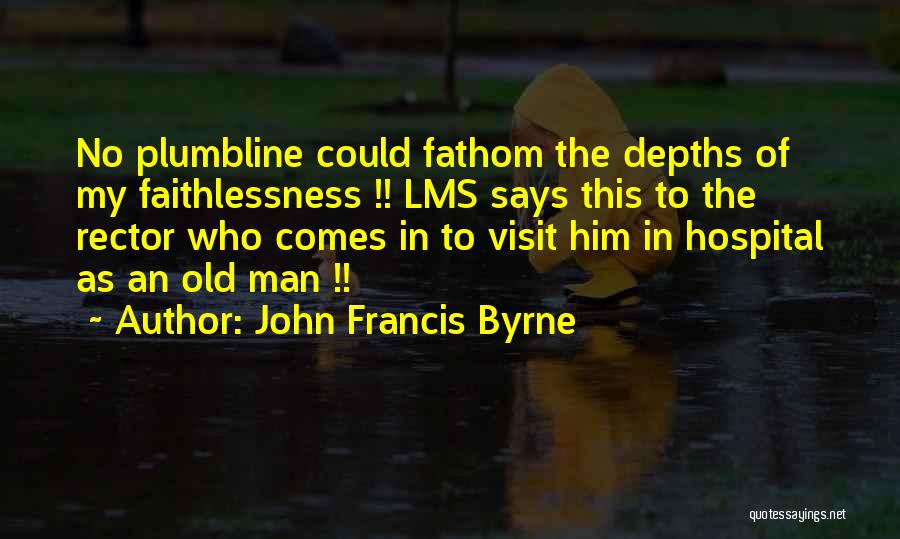 John Francis Byrne Quotes: No Plumbline Could Fathom The Depths Of My Faithlessness !! Lms Says This To The Rector Who Comes In To