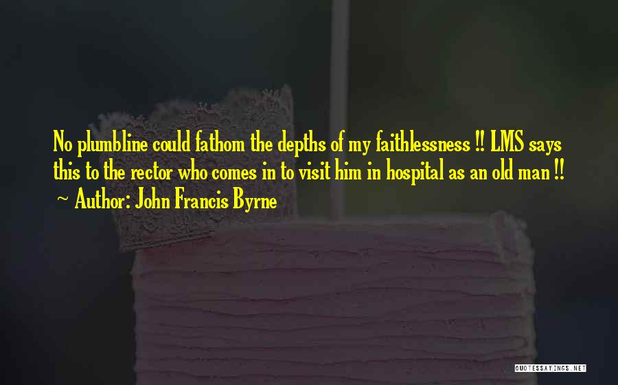 John Francis Byrne Quotes: No Plumbline Could Fathom The Depths Of My Faithlessness !! Lms Says This To The Rector Who Comes In To