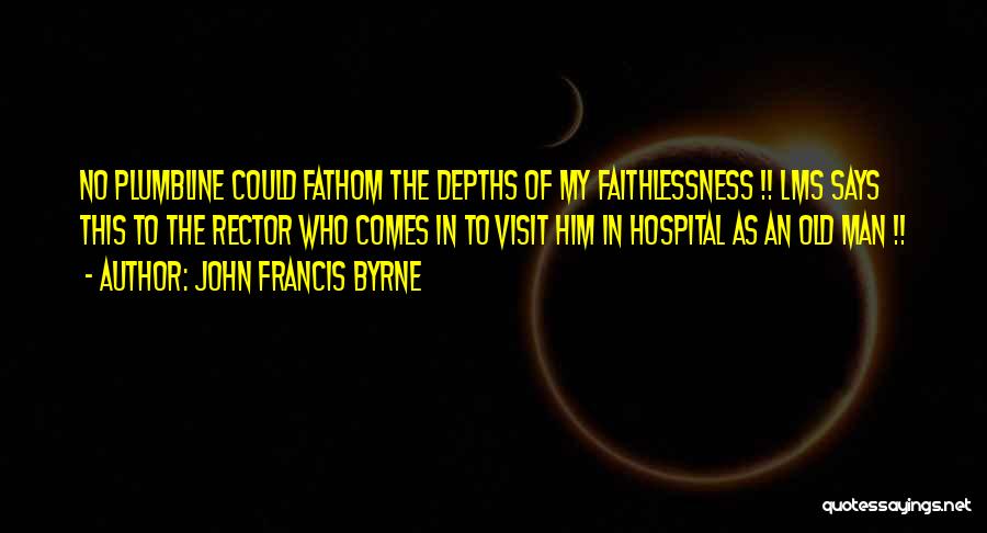 John Francis Byrne Quotes: No Plumbline Could Fathom The Depths Of My Faithlessness !! Lms Says This To The Rector Who Comes In To