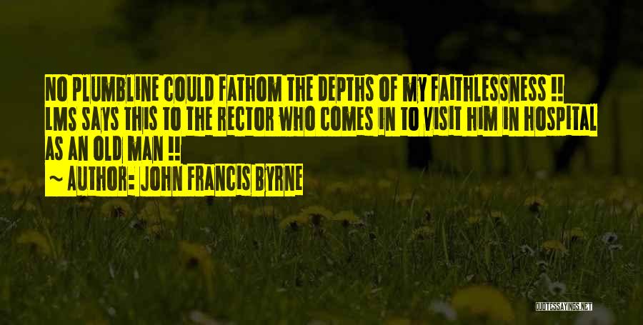 John Francis Byrne Quotes: No Plumbline Could Fathom The Depths Of My Faithlessness !! Lms Says This To The Rector Who Comes In To