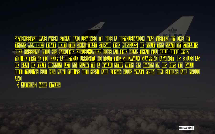 Anne Tyler Quotes: Seven.seven Was When Ethan Had Learned To Ride A Bicycle.macon Was Visited By One Of Those Memories That Dent The