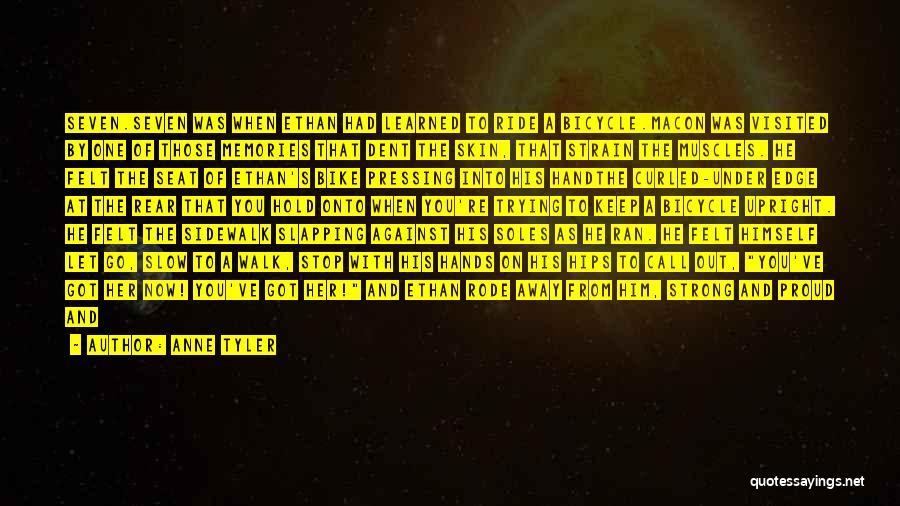 Anne Tyler Quotes: Seven.seven Was When Ethan Had Learned To Ride A Bicycle.macon Was Visited By One Of Those Memories That Dent The