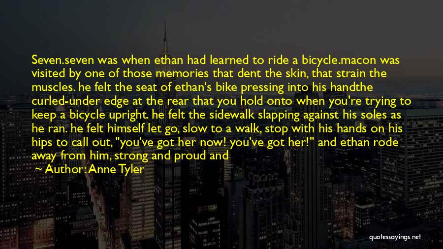 Anne Tyler Quotes: Seven.seven Was When Ethan Had Learned To Ride A Bicycle.macon Was Visited By One Of Those Memories That Dent The