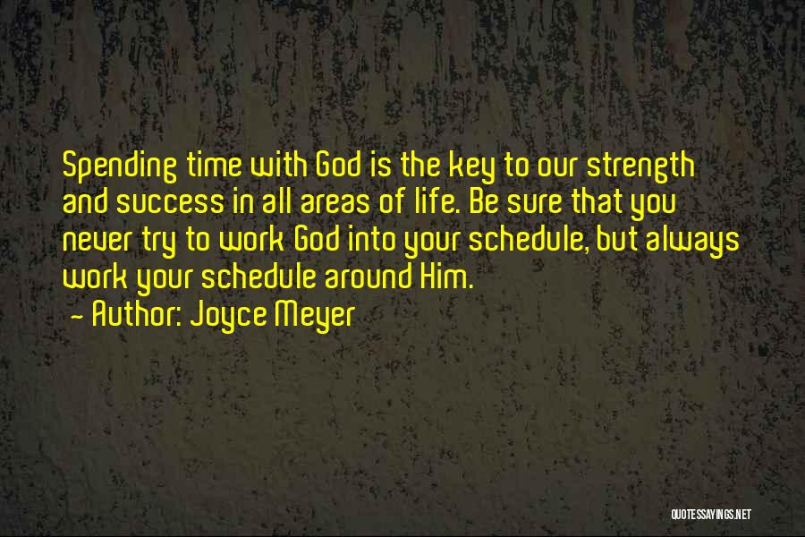 Joyce Meyer Quotes: Spending Time With God Is The Key To Our Strength And Success In All Areas Of Life. Be Sure That