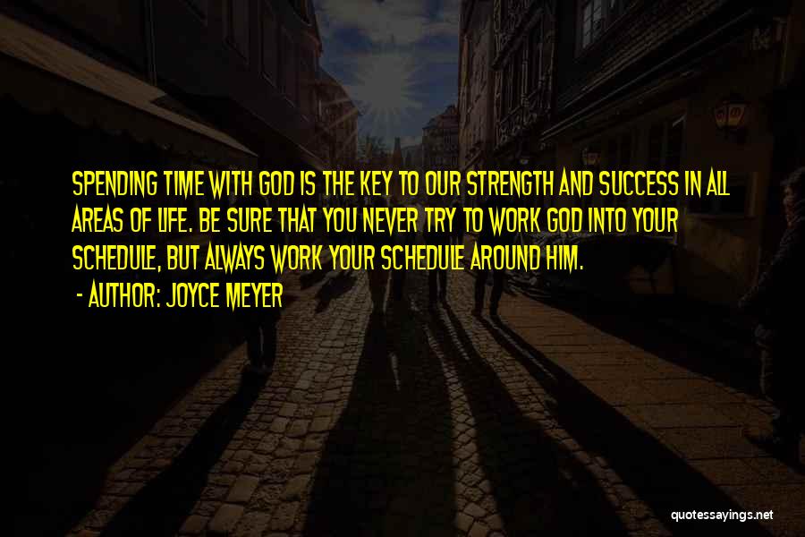 Joyce Meyer Quotes: Spending Time With God Is The Key To Our Strength And Success In All Areas Of Life. Be Sure That