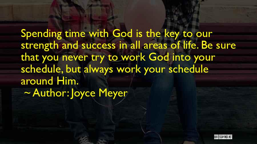 Joyce Meyer Quotes: Spending Time With God Is The Key To Our Strength And Success In All Areas Of Life. Be Sure That