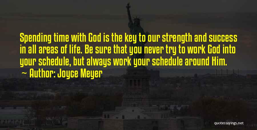 Joyce Meyer Quotes: Spending Time With God Is The Key To Our Strength And Success In All Areas Of Life. Be Sure That