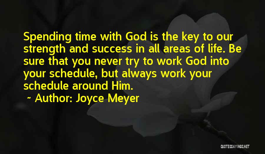 Joyce Meyer Quotes: Spending Time With God Is The Key To Our Strength And Success In All Areas Of Life. Be Sure That