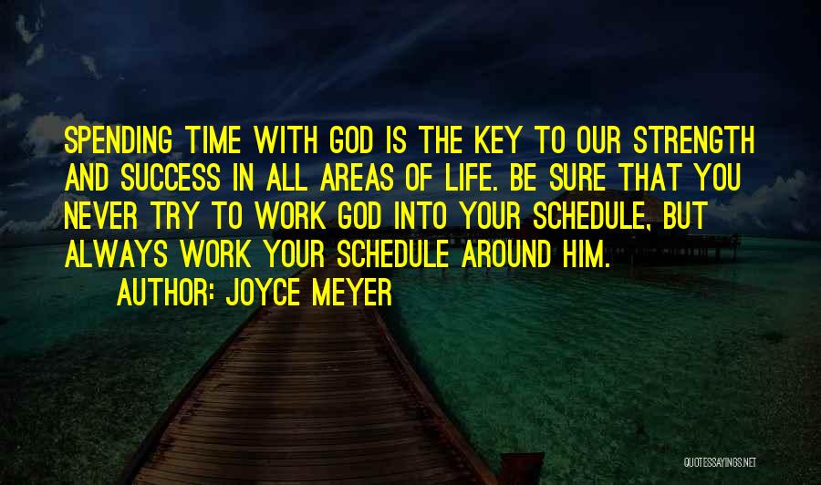 Joyce Meyer Quotes: Spending Time With God Is The Key To Our Strength And Success In All Areas Of Life. Be Sure That