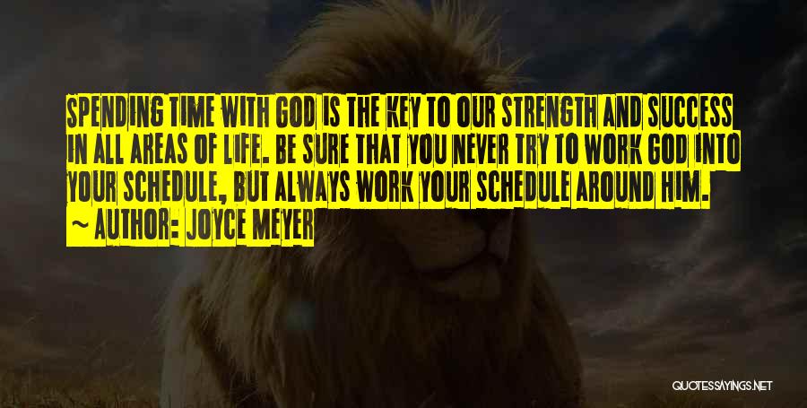 Joyce Meyer Quotes: Spending Time With God Is The Key To Our Strength And Success In All Areas Of Life. Be Sure That