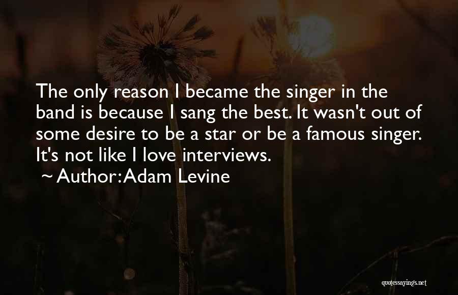 Adam Levine Quotes: The Only Reason I Became The Singer In The Band Is Because I Sang The Best. It Wasn't Out Of