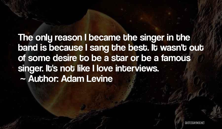 Adam Levine Quotes: The Only Reason I Became The Singer In The Band Is Because I Sang The Best. It Wasn't Out Of