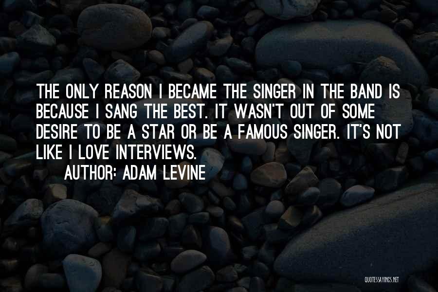 Adam Levine Quotes: The Only Reason I Became The Singer In The Band Is Because I Sang The Best. It Wasn't Out Of