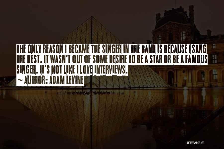 Adam Levine Quotes: The Only Reason I Became The Singer In The Band Is Because I Sang The Best. It Wasn't Out Of
