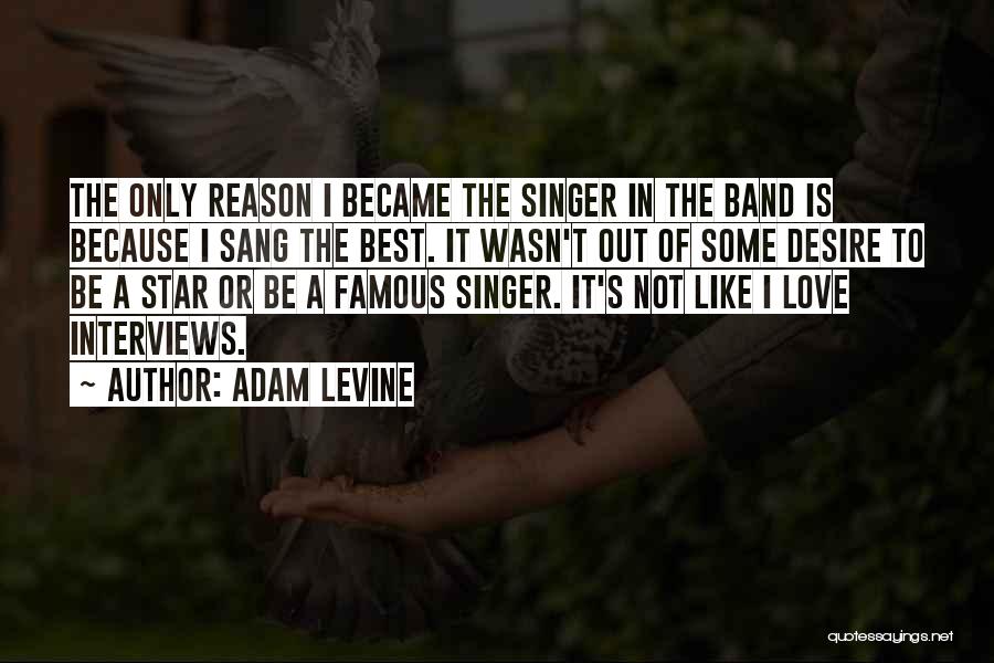 Adam Levine Quotes: The Only Reason I Became The Singer In The Band Is Because I Sang The Best. It Wasn't Out Of