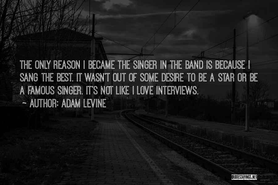 Adam Levine Quotes: The Only Reason I Became The Singer In The Band Is Because I Sang The Best. It Wasn't Out Of