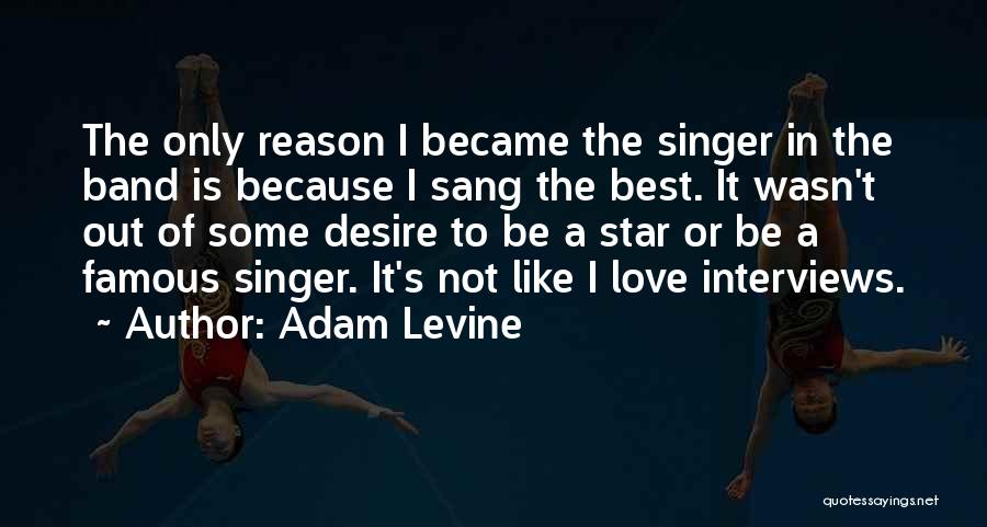 Adam Levine Quotes: The Only Reason I Became The Singer In The Band Is Because I Sang The Best. It Wasn't Out Of