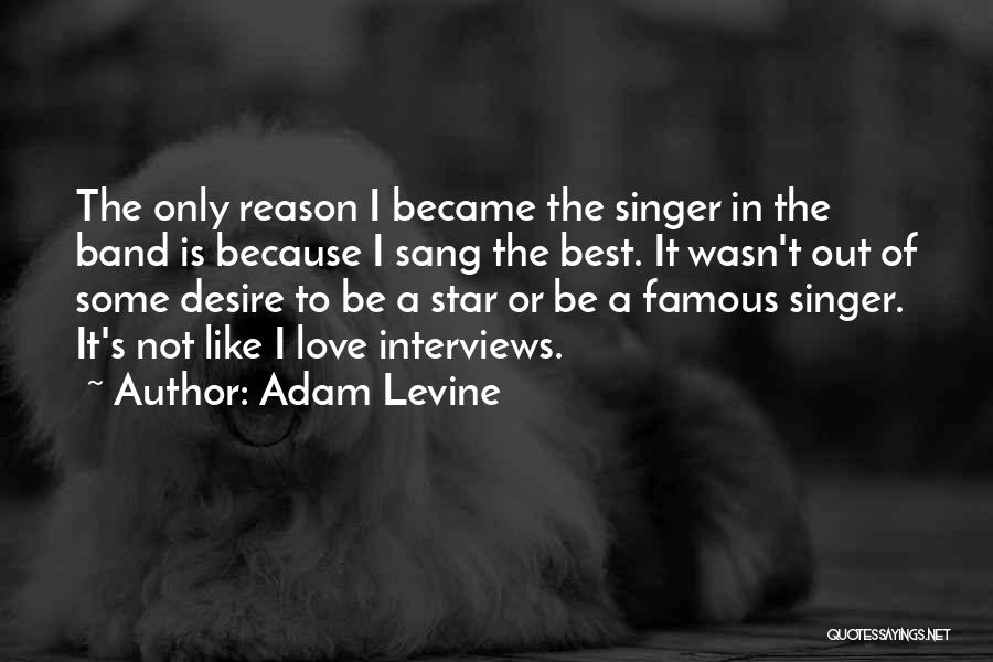 Adam Levine Quotes: The Only Reason I Became The Singer In The Band Is Because I Sang The Best. It Wasn't Out Of
