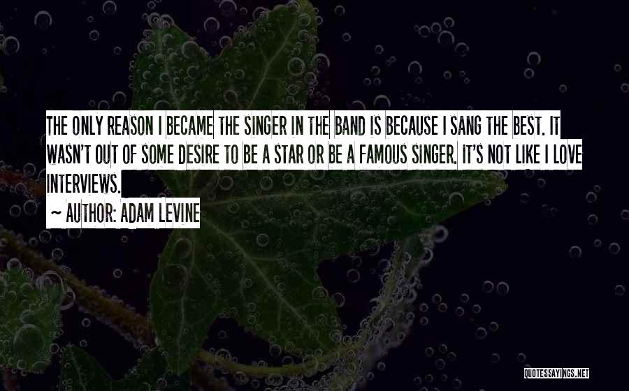 Adam Levine Quotes: The Only Reason I Became The Singer In The Band Is Because I Sang The Best. It Wasn't Out Of