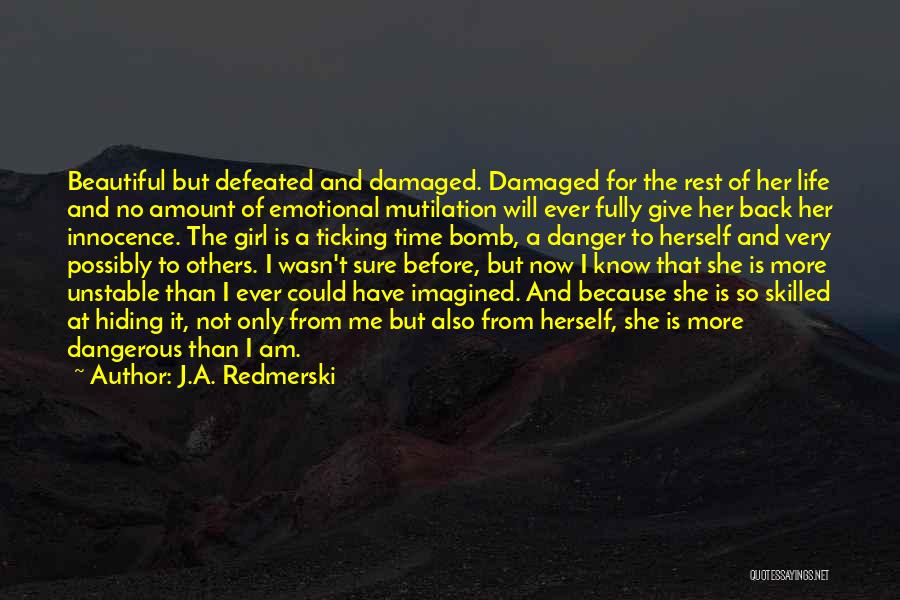 J.A. Redmerski Quotes: Beautiful But Defeated And Damaged. Damaged For The Rest Of Her Life And No Amount Of Emotional Mutilation Will Ever