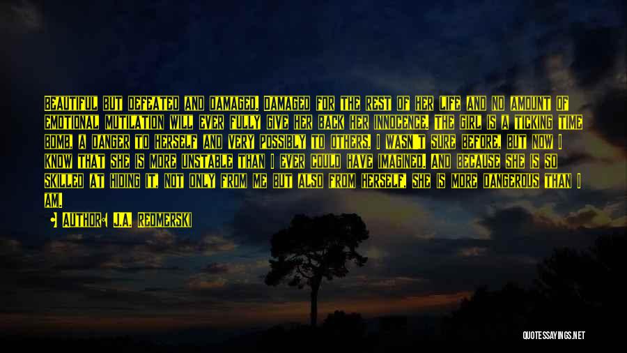 J.A. Redmerski Quotes: Beautiful But Defeated And Damaged. Damaged For The Rest Of Her Life And No Amount Of Emotional Mutilation Will Ever
