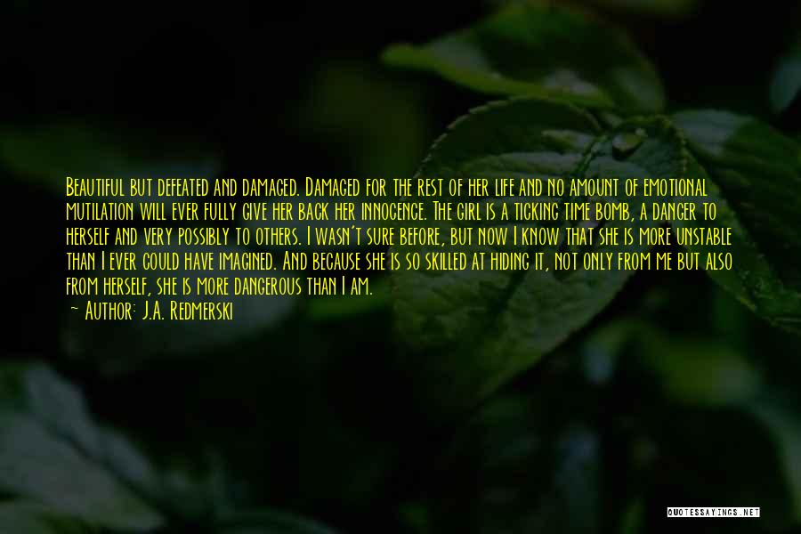 J.A. Redmerski Quotes: Beautiful But Defeated And Damaged. Damaged For The Rest Of Her Life And No Amount Of Emotional Mutilation Will Ever