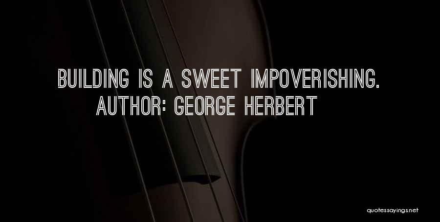George Herbert Quotes: Building Is A Sweet Impoverishing.