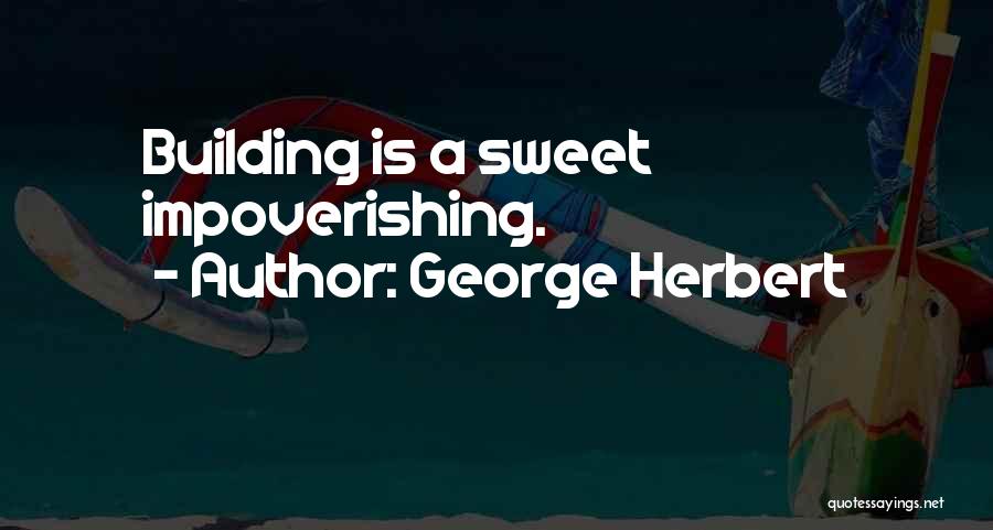 George Herbert Quotes: Building Is A Sweet Impoverishing.